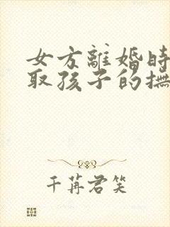 女方离婚时想争取孩子的抚养权该怎么做