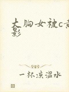 大胸女被c黄电影