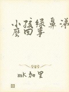 小孩绿鼻涕是怎么回事