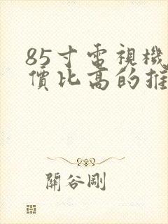 85寸电视机性价比高的推荐