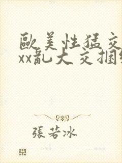 欧美性猛交xxxx乱大交捆绑