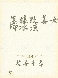 怎样改善女性手脚冰凉