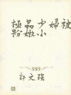 极品少妇被扒开粉嫩小