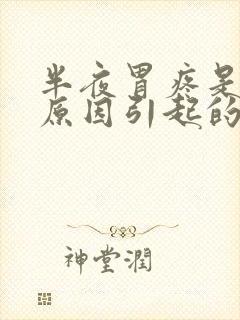 半夜胃疼是什么原因引起的