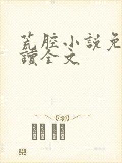 荒腔小说免费阅读全文