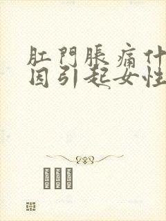 肛门胀痛什么原因引起女性