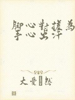 脚心对搓为什么手心出汗