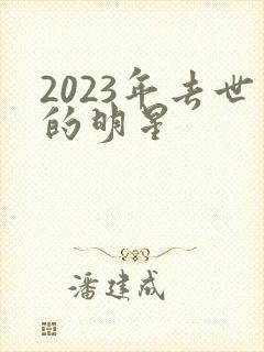 2023年去世的明星