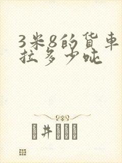 3米8的货车能拉多少吨