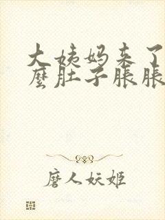 大姨妈来了为什么肚子胀胀的