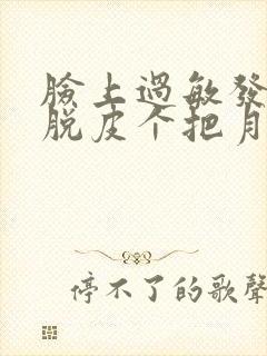 脸上过敏发红发脱皮个把月了