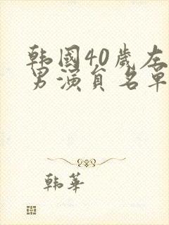 韩国40岁左右男演员名单