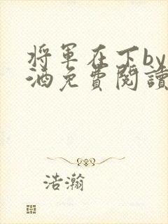 将军在下by烈酒免费阅读