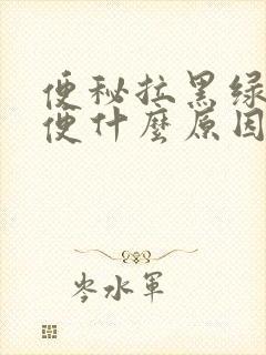 便秘拉黑绿色大便什么原因