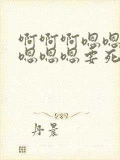 啊啊啊嗯嗯嗯嗯嗯嗯嗯要死了好大