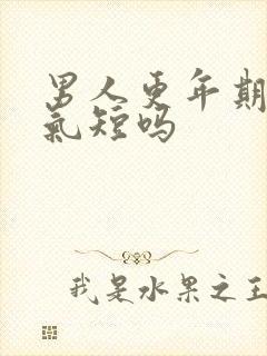 男人更年期胸闷气短吗