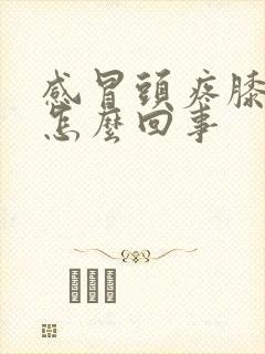 感冒头疼膝盖疼怎么回事