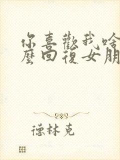 你喜欢我啥呀怎么回复女朋友