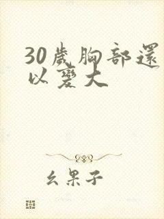 30岁胸部还可以变大