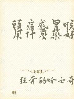 头痛感冒喉咙痛用什么药好