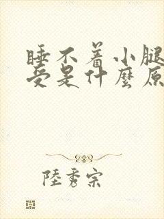 睡不着小腿肚难受是什么原因