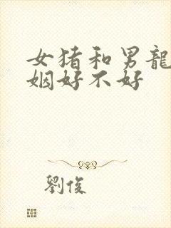 女猪和男龙配婚姻好不好