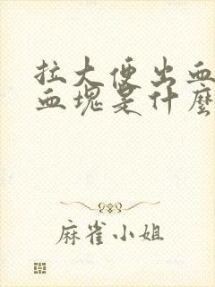 拉大便出血还有血块是什么原因