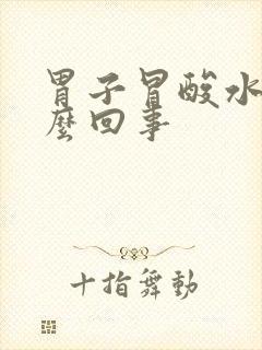 胃子冒酸水是怎么回事