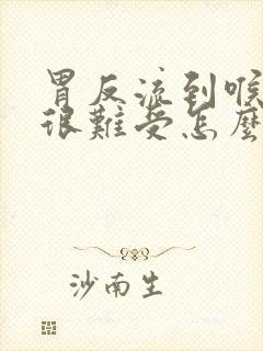 胃反流到喉咙里很难受怎么办封面