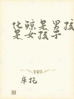 化鲸是男孩子还是女孩子