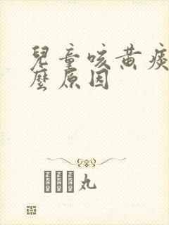 儿童咳黄痰是什么原因