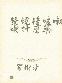 发烧后咳嗽有痰吃什么药