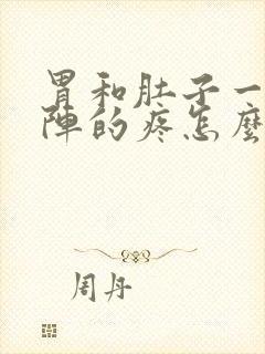 胃和肚子一阵一阵的疼怎么回事