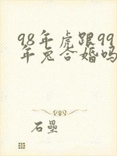 98年虎跟99年兔合婚吗