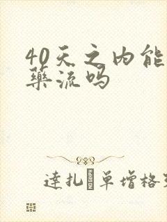 40天之内能做药流吗