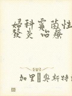 妇科霉菌性阴道发炎 治疗