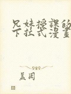 兄妹授课的漫画下拉式漫画免费阅读