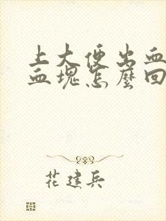 上大便出血还有血块怎么回事