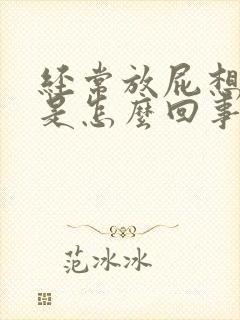 经常放屁想拉屎是怎么回事