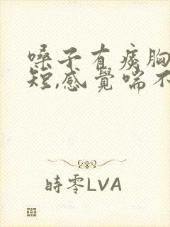 嗓子有痰胸闷气短,感觉喘不上气什么原因