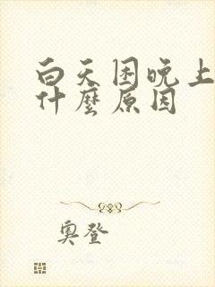 白天困晚上失眠什么原因