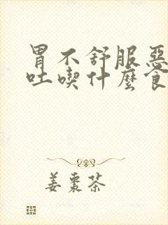 胃不舒服恶心想吐吃什么食物缓解