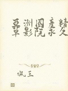 亚洲国产精品嫩草影院永久