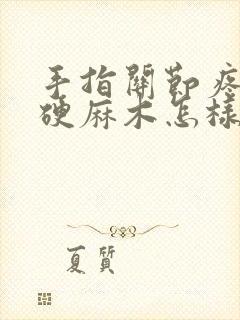 手指关节疼痛僵硬麻木怎样治疗