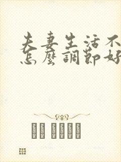 夫妻生活不和谐怎么调节好