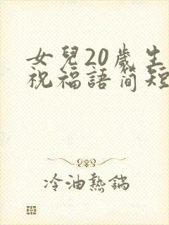 女儿20岁生日祝福语简短独特