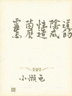 霉菌性阴道发炎怎么造成的