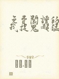 免费阅读的小说我捉鬼超猛的