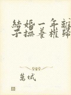 结婚一年离婚孩子抚养权归谁