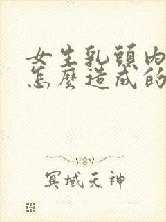 女生乳头内陷是怎么造成的